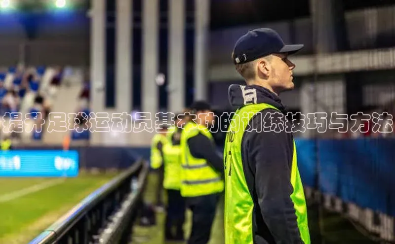 新宝gg创造奇迹官方登录入口姚记科技提升足球运动员基本功的训练技巧与方法