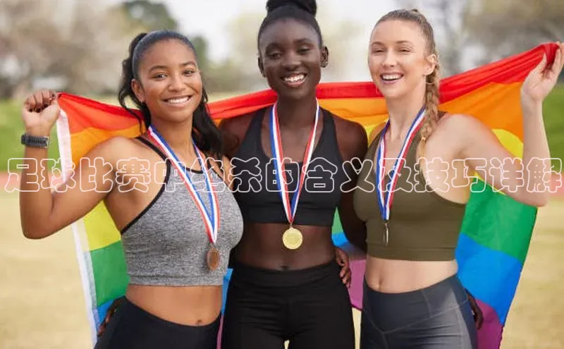 新宝gg创造奇迹平台总代理诸葛科技足球比赛中绝杀的含义及技巧详解