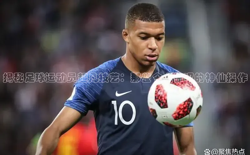 新宝gg一创造奇迹登录轻美电器揭秘足球运动员超凡技艺：那些令人惊叹的神仙操作