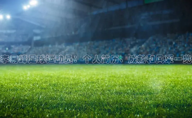 新宝gg在线注册百度人工翻译李易峰足球运动员：个人简历、成就和风采一览