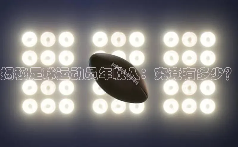 新宝gg创造奇迹平台总代理百度信誉揭秘足球运动员年收入：究竟有多少？