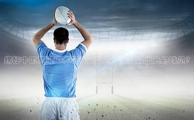 新宝gg娱乐 百度网盘揭秘中国顶尖国家足球运动员：谁是最出色的球员?