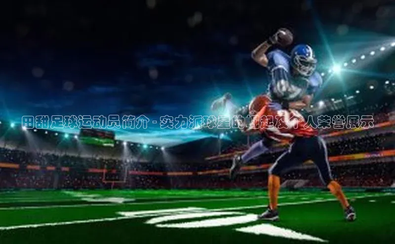 新宝gg创造奇迹登录入口网址网易田甜足球运动员简介 - 实力派球星的崛起及个人荣誉展示