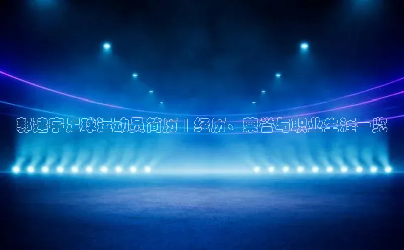 新宝gg一创造奇迹登录遥望科技郭建宇足球运动员简历 | 经历、荣誉与职业生涯一览