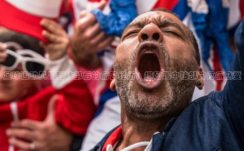 新宝GG手机版百度安全社区足球运动员踢到裆部后的痛苦经历：揭秘踢中裆部的疼痛感受