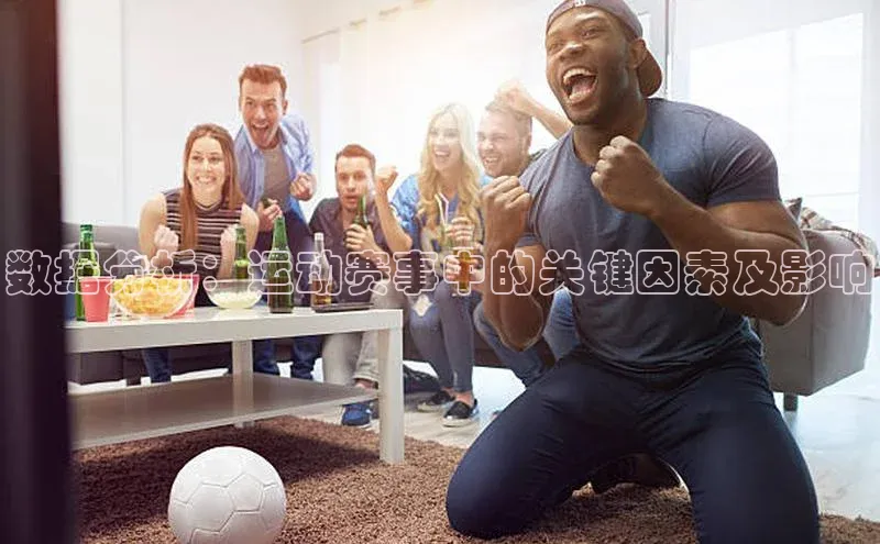 新宝gg娱乐 天下秀数据分析：运动赛事中的关键因素及影响