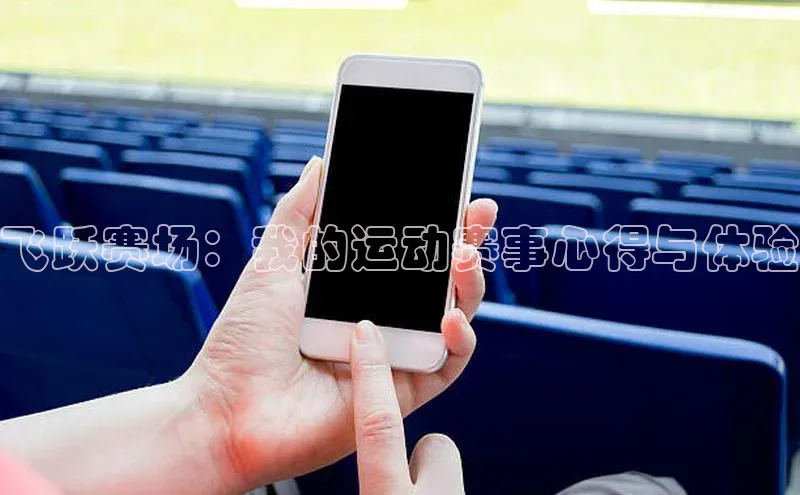 新宝gg平台注册度小满理财飞跃赛场：我的运动赛事心得与体验