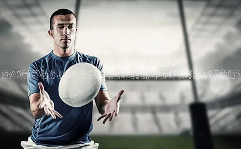 新宝gg创造奇迹官方登录入口姚记科技公平竞争的法则：运动会赛事编排中的抽签技巧与策略