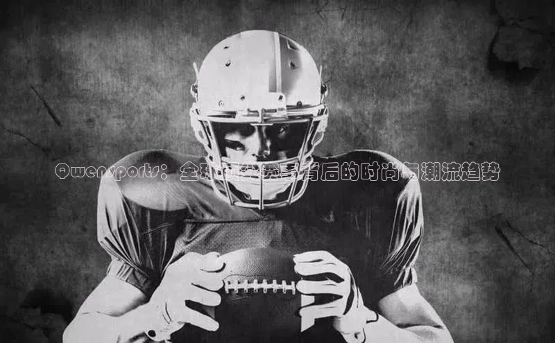 新宝gg官网登录地址百度手机输入法Qwensports：全球顶尖赛事背后的时尚与潮流趋势