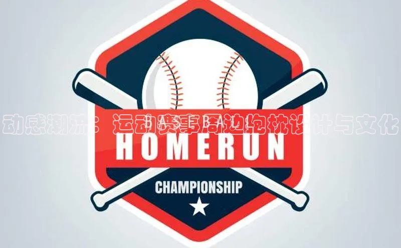 新宝gg平台注册官网小米动感潮流：运动赛事周边抱枕设计与文化