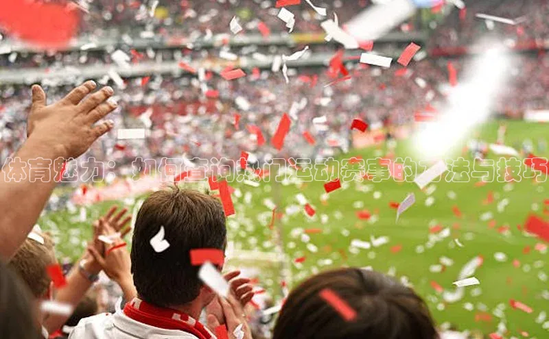 新宝gg创造奇迹平台总代理壹网壹创体育魅力：如何查询热门运动赛事的方法与技巧