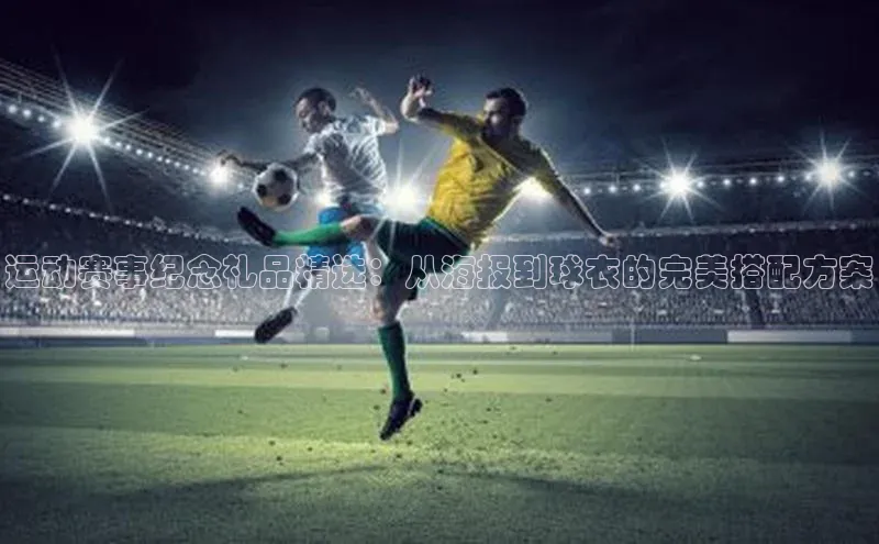 运动赛事纪念礼品精选：从海报到球衣的完美搭配方案