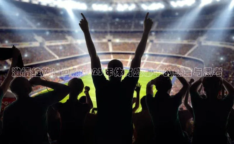 激情绽放：回顾2023年体育盛事中的感言与思考