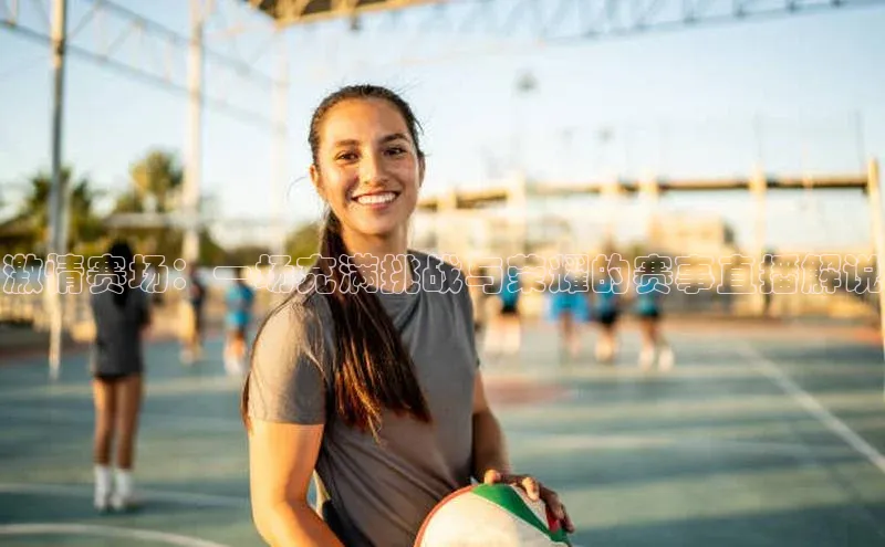 激情赛场：一场充满挑战与荣耀的赛事直播解说