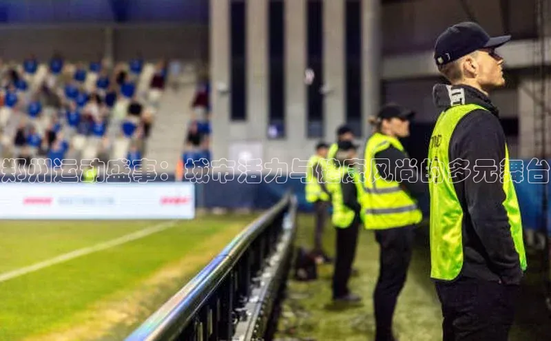 郑州运动盛事：城市活力与健康风尚的多元舞台