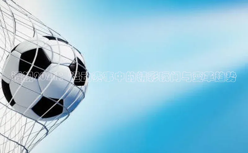 透视2021：运动赛事中的精彩瞬间与变革趋势
