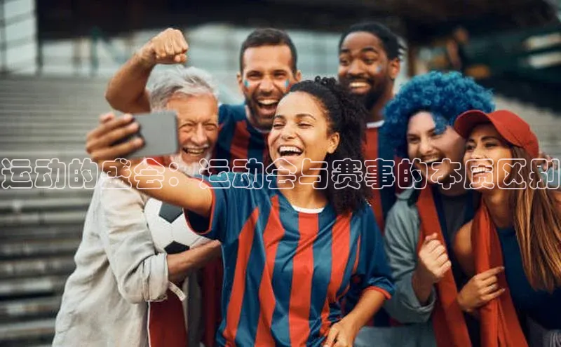 运动的盛会：运动会与赛事的本质区别