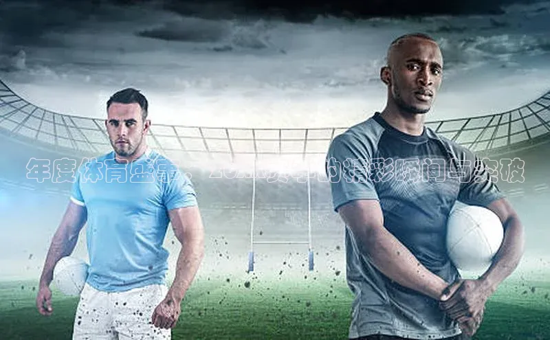 年度体育盛事：20XX赛季的精彩瞬间与突破