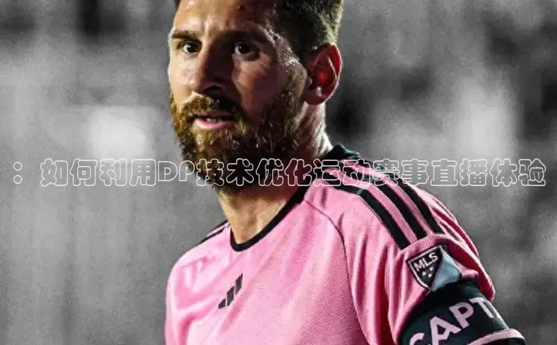：如何利用DP技术优化运动赛事直播体验
