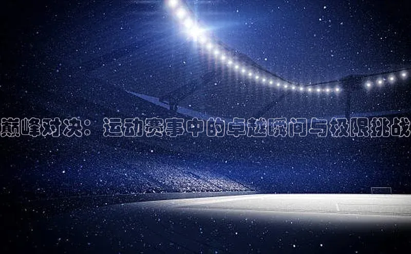 巅峰对决：运动赛事中的卓越瞬间与极限挑战