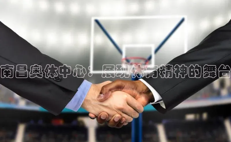 南昌奥体中心：展现体育精神的舞台