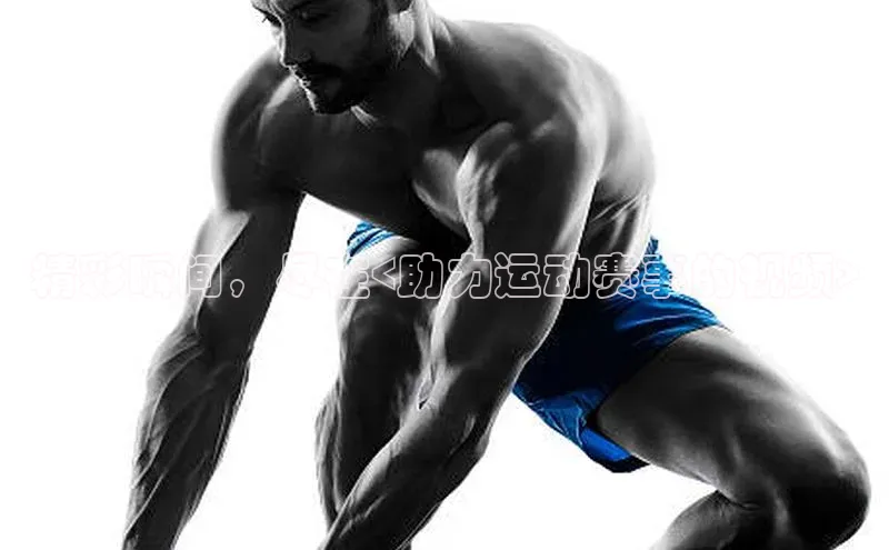 精彩瞬间，尽在<助力运动赛事的视频>