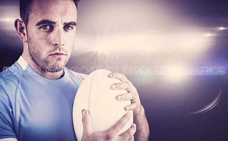 精彩纷呈！你错过的关键时刻：运动赛事频道实时直播汇总