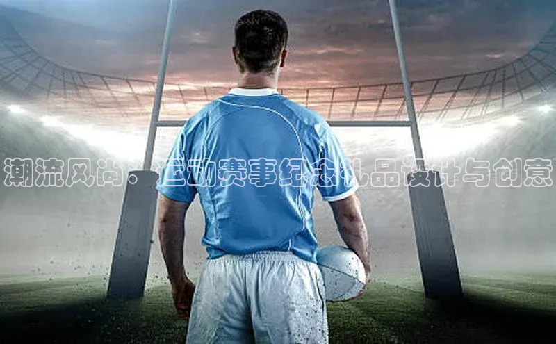 潮流风尚：运动赛事纪念礼品设计与创意