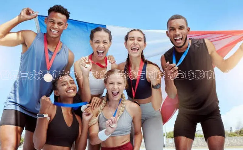 世界三大运动赛事：足球、篮球与田径的全球影响力分析