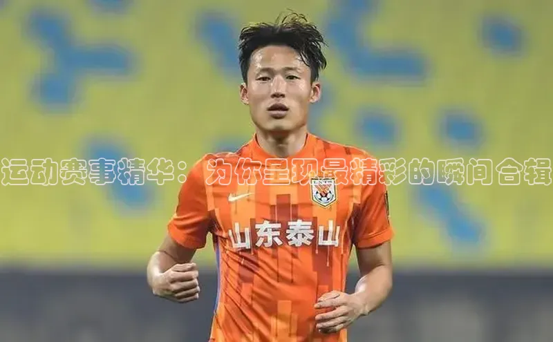 运动赛事精华：为你呈现最精彩的瞬间合辑