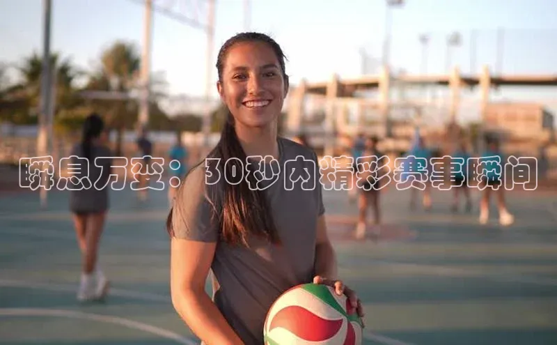 瞬息万变：30秒内精彩赛事瞬间