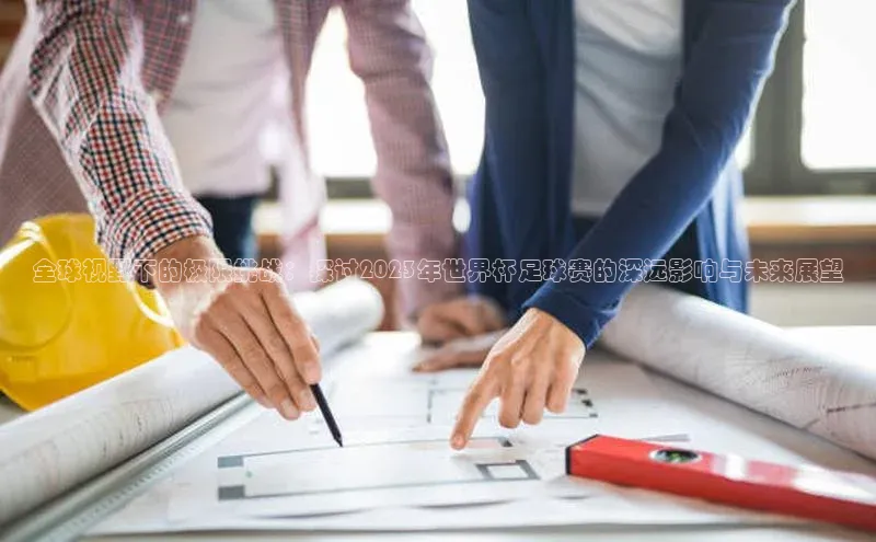 全球视野下的极限挑战：探讨2023年世界杯足球赛的深远影响与未来展望