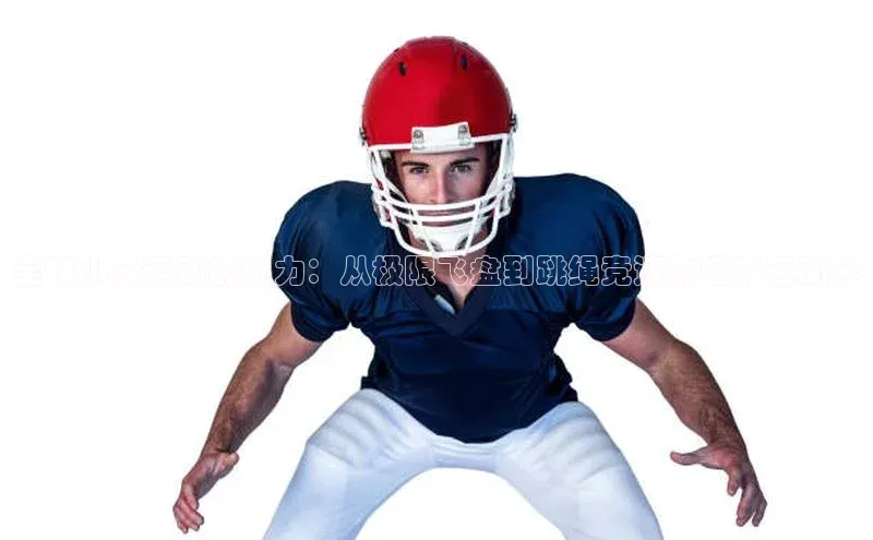 全球小众运动的魅力：从极限飞盘到跳绳竞速的趣味运动会