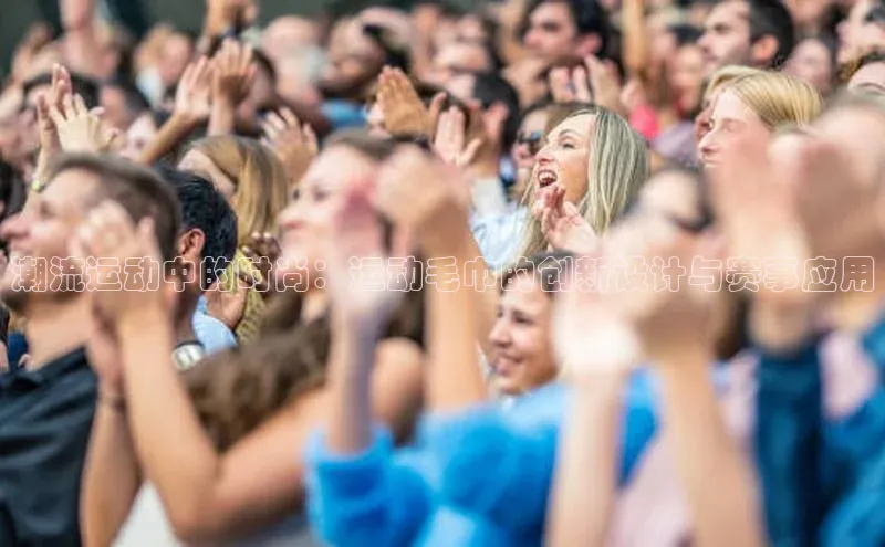 潮流运动中的时尚：运动毛巾的创新设计与赛事应用