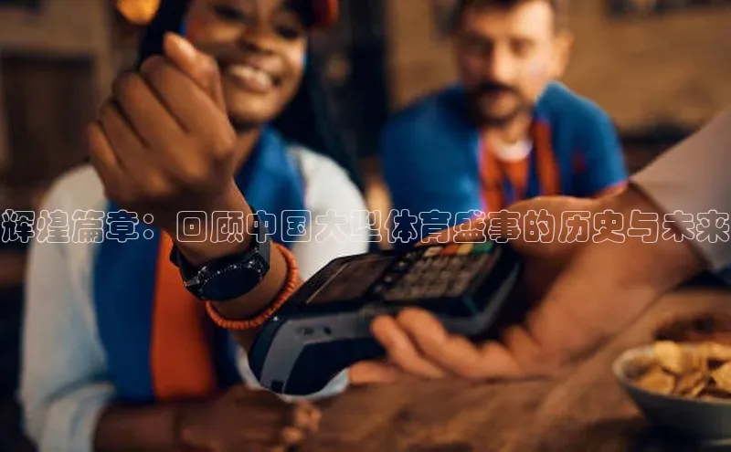 辉煌篇章：回顾中国大型体育盛事的历史与未来