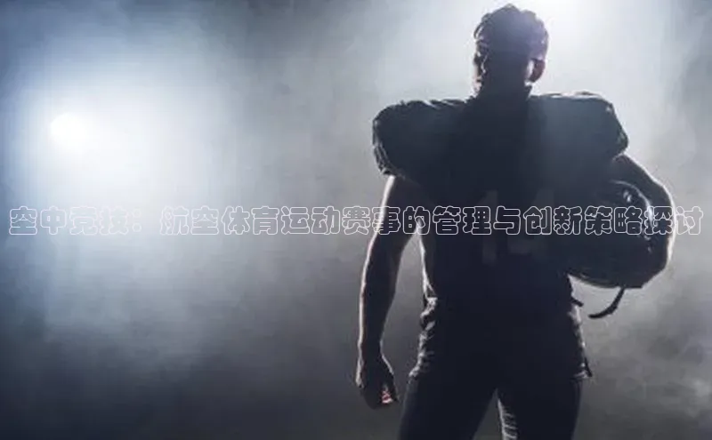 空中竞技：航空体育运动赛事的管理与创新策略探讨