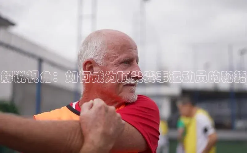 解说视角：如何成为顶尖赛事运动员的秘籍