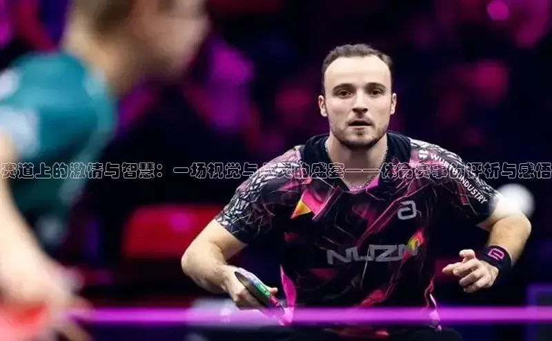 赛道上的激情与智慧：一场视觉与心灵的盛宴——体育赛事的评析与感悟