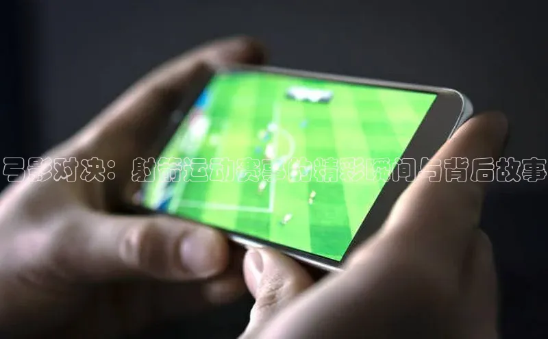 弓影对决：射箭运动赛事的精彩瞬间与背后故事