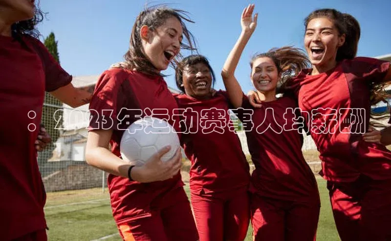 ：2023年运动赛事人均薪酬