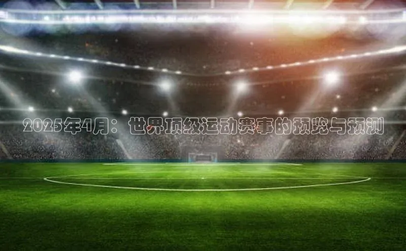 2025年4月：世界顶级运动赛事的预览与预测