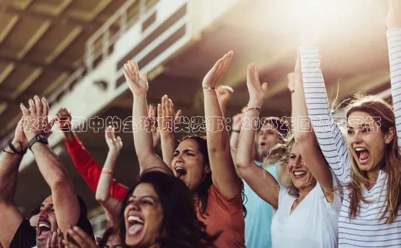 水球运动中的全球顶尖赛事：2023年国际冠军杯