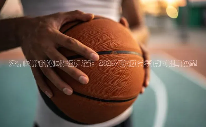 活力四射的校园运动盛宴：2023年运动会亮点回顾与展望