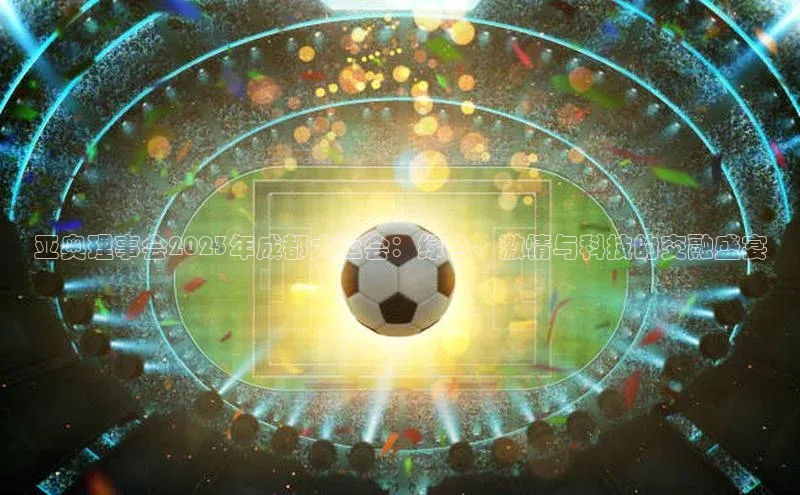 亚奥理事会2023年成都大运会：绿色、激情与科技的交融盛宴