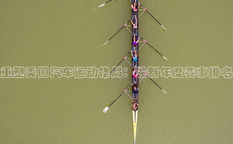 重塑美国汽车运动格局：最新年度赛事排名