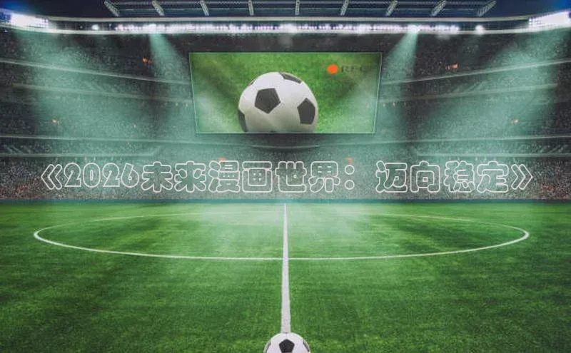 《2026未来漫画世界：迈向稳定》